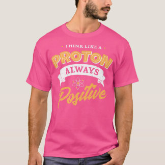 Think like a Proton and stay positive nerd, scienc T-Shirt