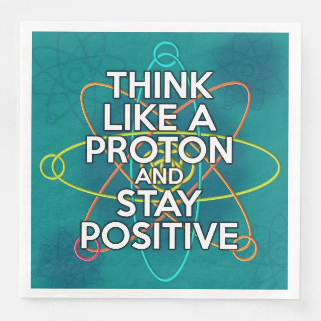 THINK LIKE A PROTON AND STAY POSITIVE PAPER DINNER NAPKINS (Front)