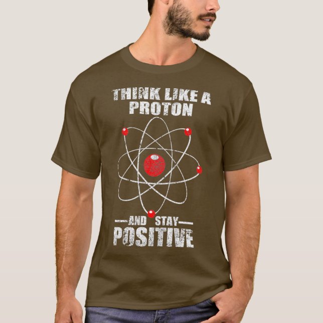 Think like a proton and stay positive  Physics T-Shirt (Front)