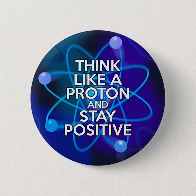 Think like a proton and stay positive pinback button (Front)