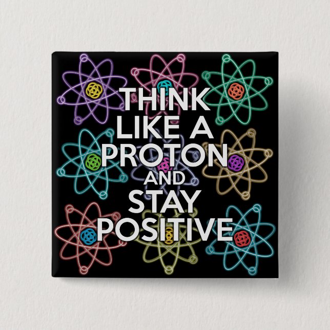 Think like a proton and stay positive pinback button (Front)