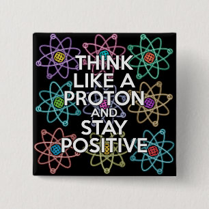 Think like a proton and stay positive pinback button