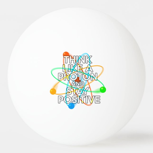 THINK LIKE A PROTON AND STAY POSITIVE Ping-Pong BALL (Front)
