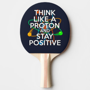 THINK LIKE A PROTON AND STAY POSITIVE PING PONG PADDLE