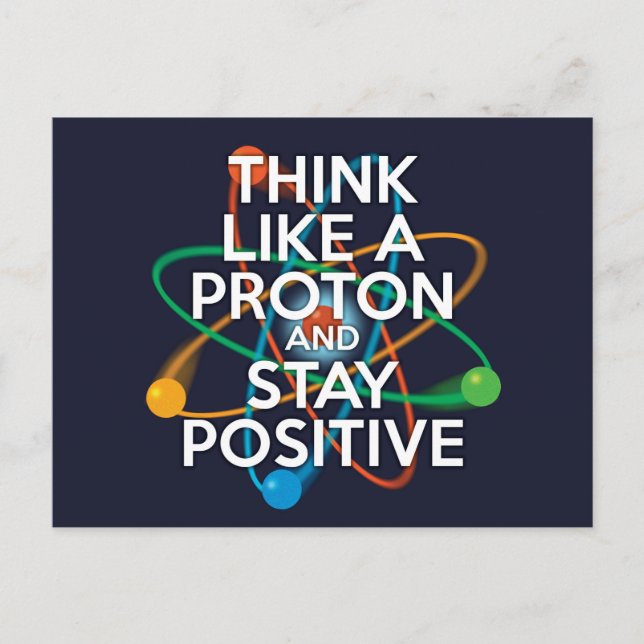 THINK LIKE A PROTON AND STAY POSITIVE POSTCARD (Front)