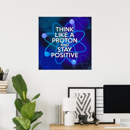 THINK LIKE A PROTON AND STAY POSITIVE POSTER | Zazzle