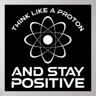 Think Like A Proton And Stay Positive Poster