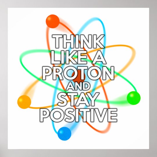 THINK LIKE A PROTON AND STAY POSITIVE POSTER | Zazzle.com