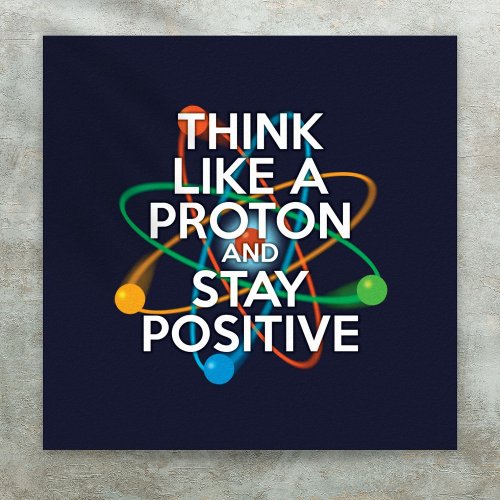 THINK LIKE A PROTON AND STAY POSITIVE POSTER