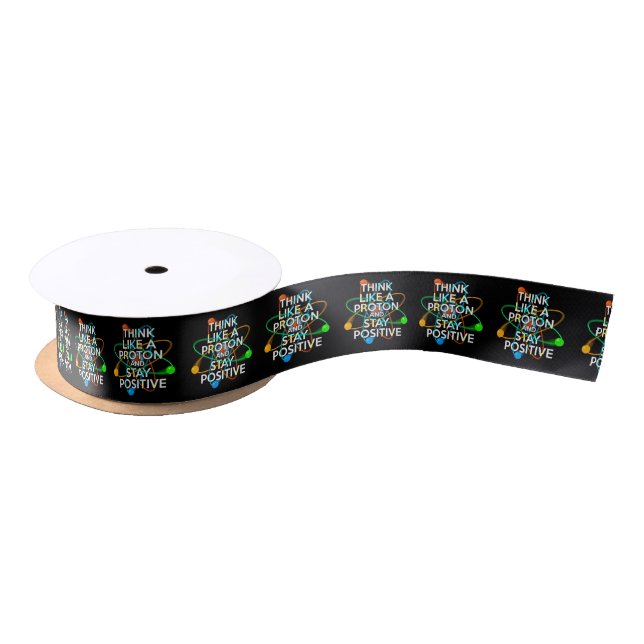 THINK LIKE A PROTON AND STAY POSITIVE SATIN RIBBON (Spool)
