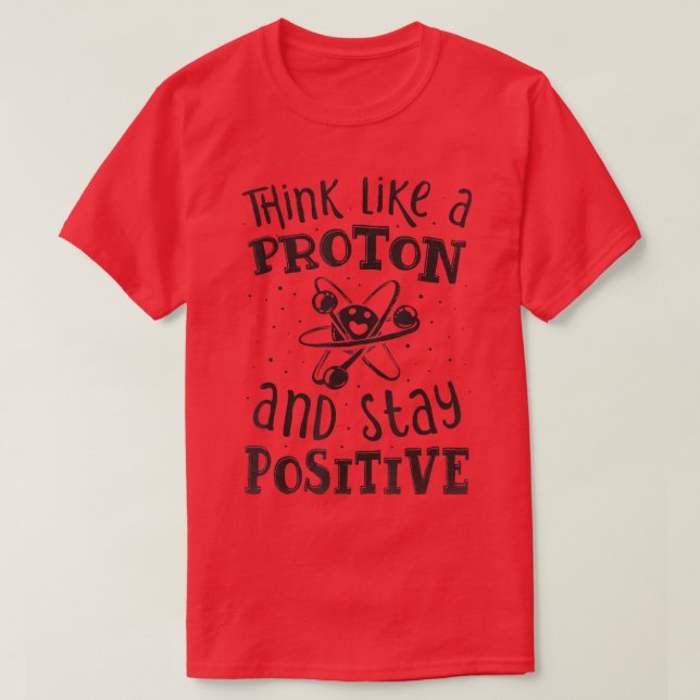 Think Like A Proton And Stay Positive Science Chem T-Shirt (Design Front)