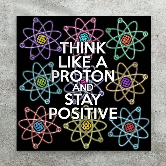 THINK LIKE A PROTON AND STAY POSITIVE Science Poster (THINK LIKE A PROTON AND STAY POSITIVE Science Poster)