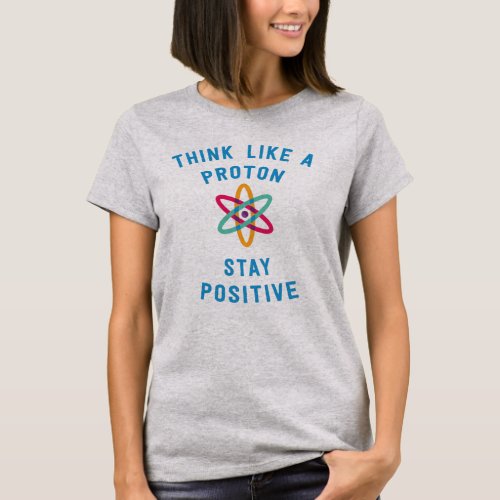 Think like a proton and stay positive science T_Shirt
