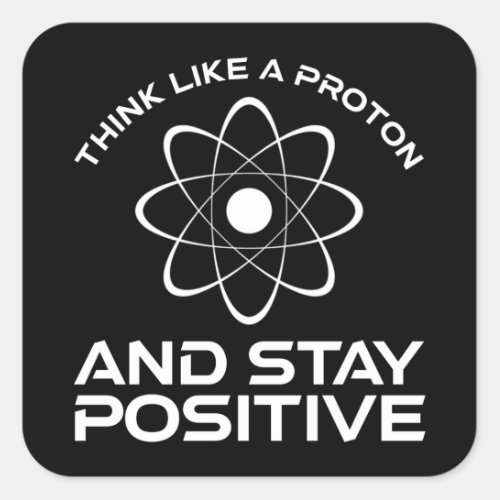 Think Like A Proton And Stay Positive Square Sticker