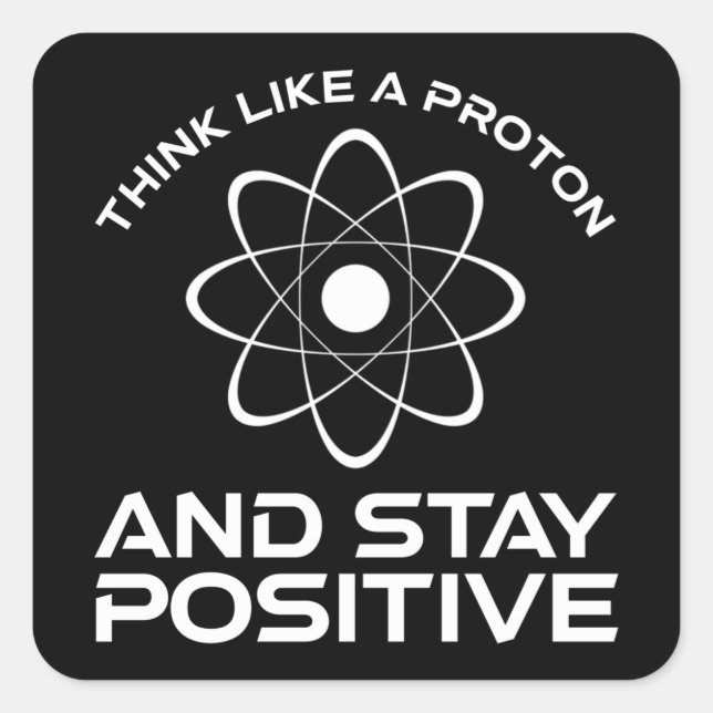 Think Like A Proton And Stay Positive Square Sticker (Front)
