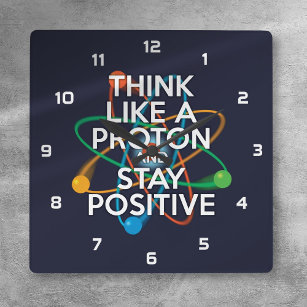 THINK LIKE A PROTON AND STAY POSITIVE SQUARE WALL CLOCK