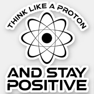 Think Like A Proton And Stay Positive Sticker