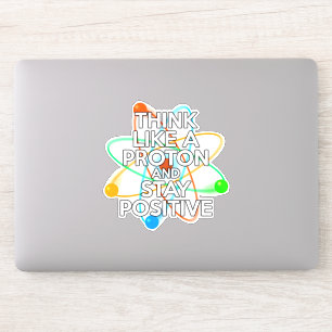 THINK LIKE A PROTON AND STAY POSITIVE STICKER