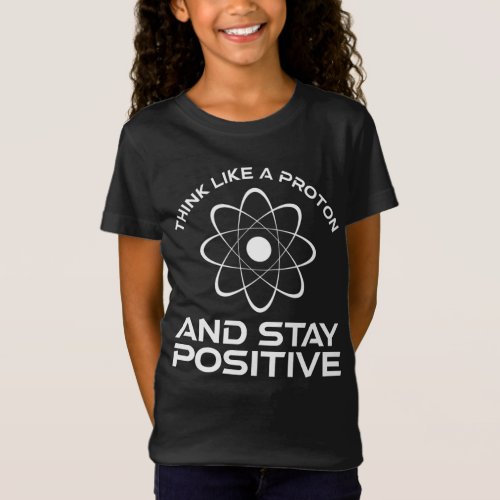 Think Like A Proton And Stay Positive T_Shirt