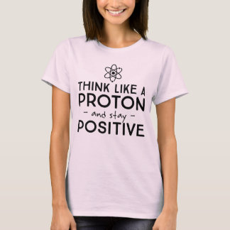 Think Like a Proton And Stay Positive T-Shirt