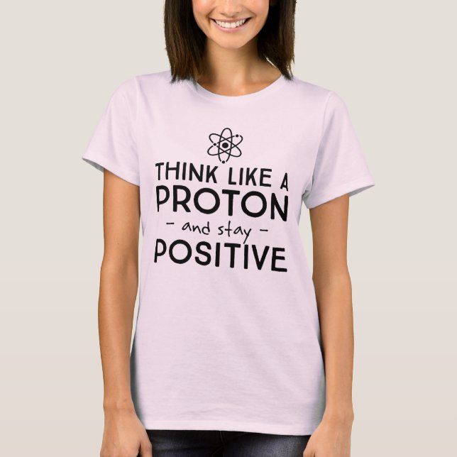 Think Like a Proton And Stay Positive T-Shirt (Front)