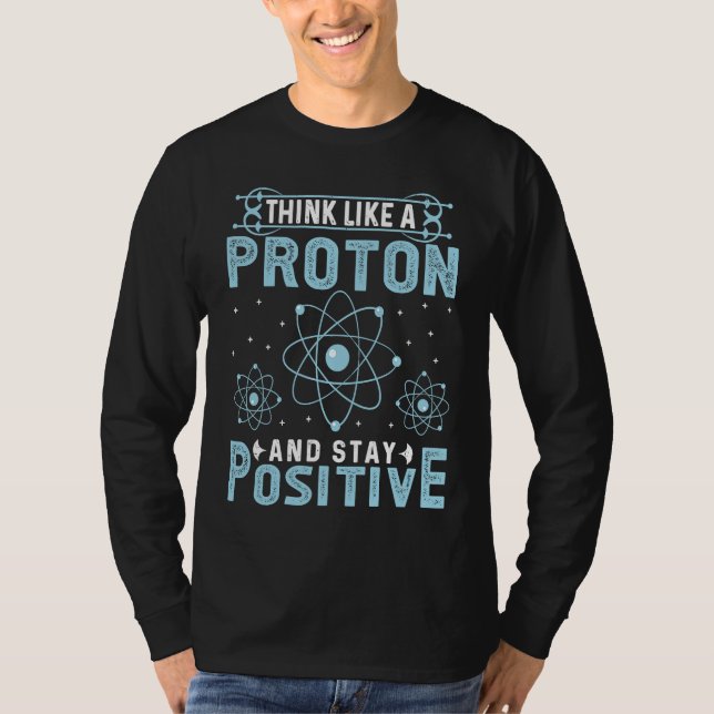 Think Like A Proton And Stay Positive T-Shirt (Front)