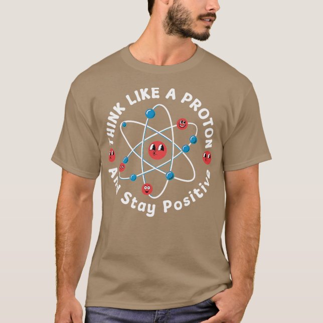 Think Like A Proton And Stay Positive T-Shirt (Front)
