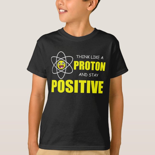 THINK LIKE A PROTON AND STAY POSITIVE T-Shirt (Front)