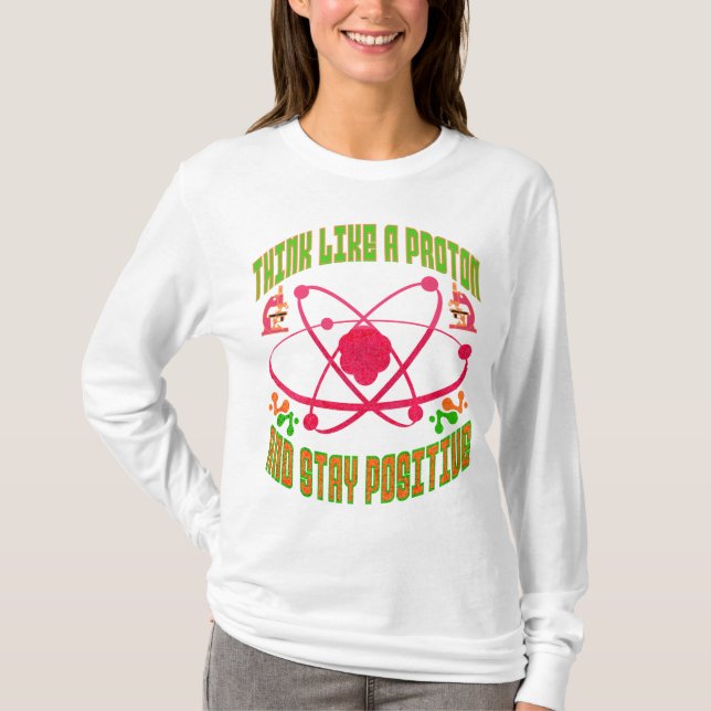 Think Like A Proton And Stay Positive.  T-Shirt (Front)
