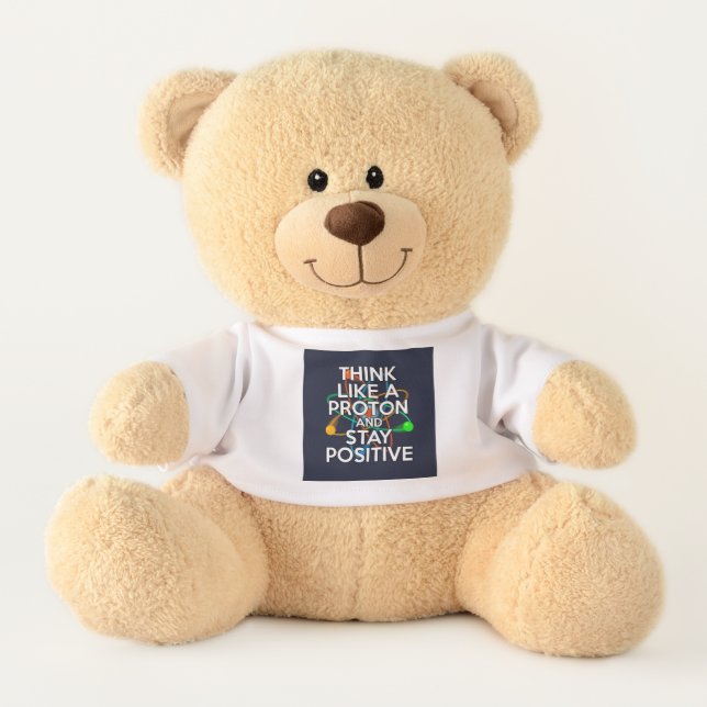 THINK LIKE A PROTON AND STAY POSITIVE TEDDY BEAR (Front)