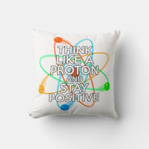THINK LIKE A PROTON AND STAY POSITIVE THROW PILLOW