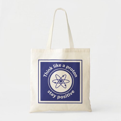 Think like a proton and stay positive tote bag