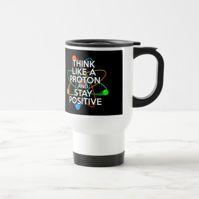 Think like a proton and stay positive travel mug (Right)