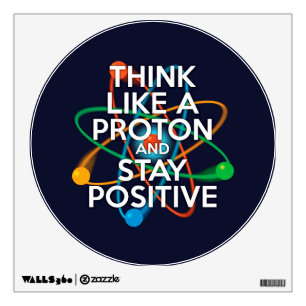 THINK LIKE A PROTON AND STAY POSITIVE WALL STICKER