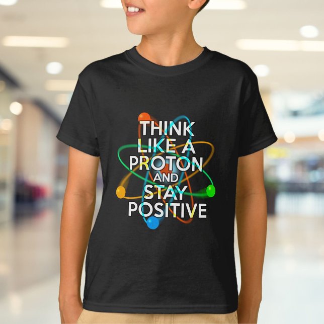 THINK LIKE A PROTON AND STAY POSTIVE T-Shirt (THINK LIKE A PROTON AND STAY POSTIVE T-Shirt)