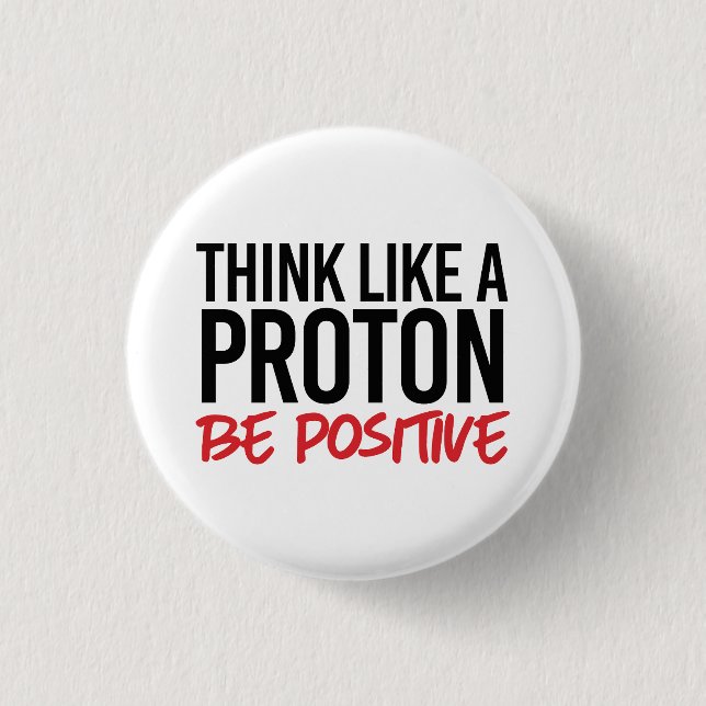 Think like a proton be positive button (Front)