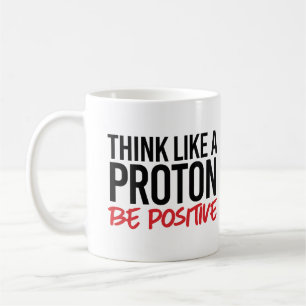 Think like a proton be positive coffee mug