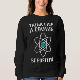 Think Like A Proton Be Positive Science Teacher Pu Sweatshirt