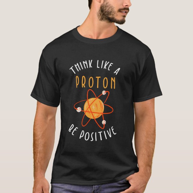 Think Like A Proton Be Positive T-Shirt (Front)