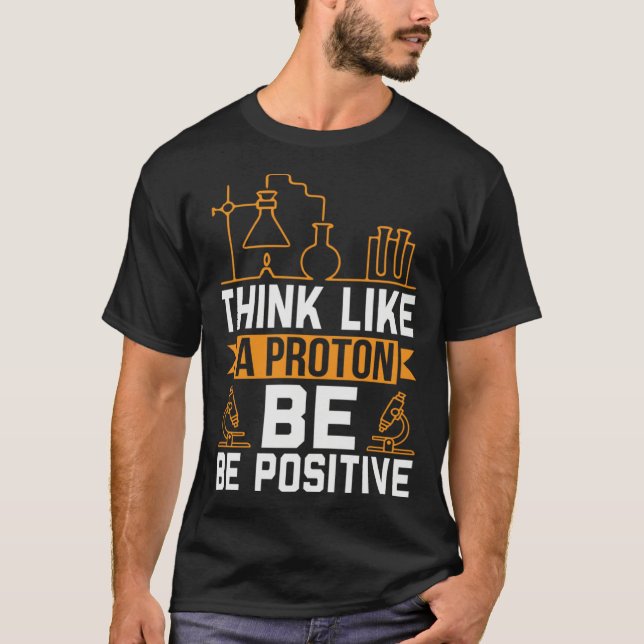 Think Like A Proton Be Positive T-Shirt (Front)