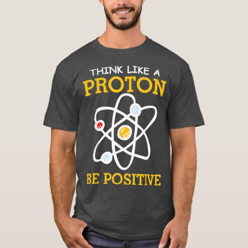 Think like a proton be positive thinking atom T_Shirt