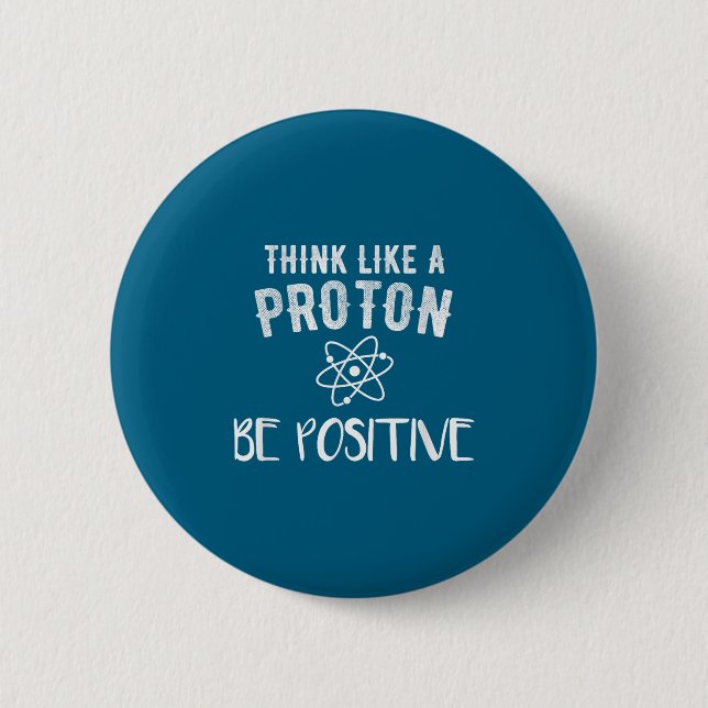 Think Like A Proton Be Sitive Funny Science Motiva Button (Front)