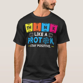 Think Like A Proton Positive Chemistry Funny T-Shirt
