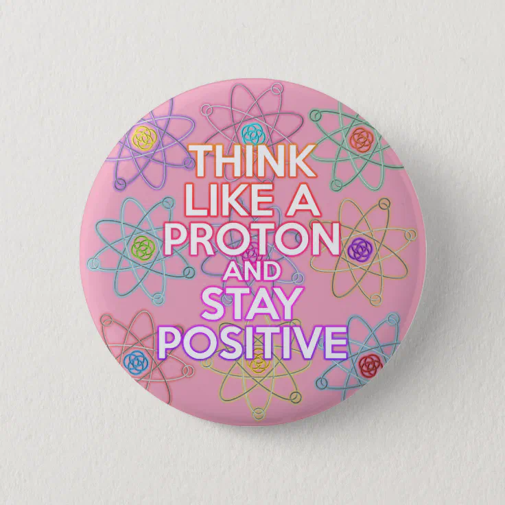 Think Like A Proton Positive Funny Science Quote Button | Zazzle