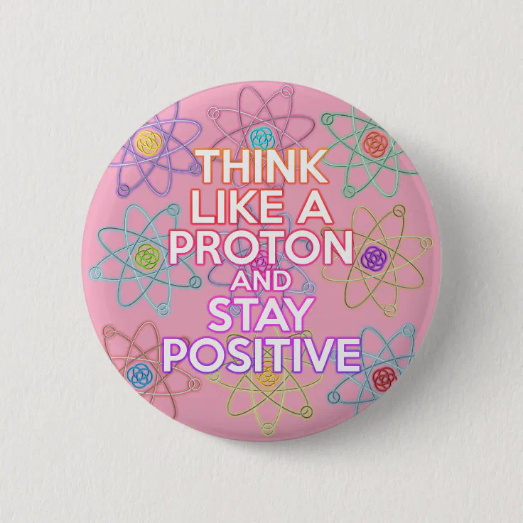 Think Like A Proton Positive Funny Science Quote Button | Zazzle Think Like A Proton Positive Funny Science Quote Button | Zazzle