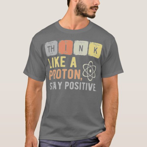 Think Like A Proton Stay Positive 1  T_Shirt