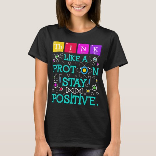 Think Like A Proton Stay Positive Chemistry Humor  T_Shirt