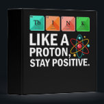 Think Like A Proton Stay Positive Funny Science 3 Ring Binder<br><div class="desc">If you are a lover of the sciences,  then this shirt is for you! Chemistry,  Biology,  Kinesiology,  Physics,  and Neurology students,  professors,  teachers assistants,  and teachers will love this tee shirt!</div>