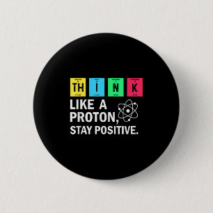Think Like A Proton Stay Positive Funny Science Button