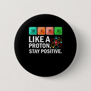 Think Like A Proton Stay Positive Funny Science Button